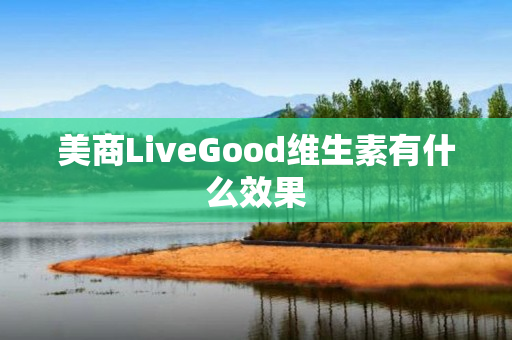 美商LiveGood维生素有什么效果