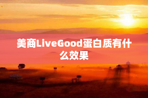 美商LiveGood蛋白质有什么效果