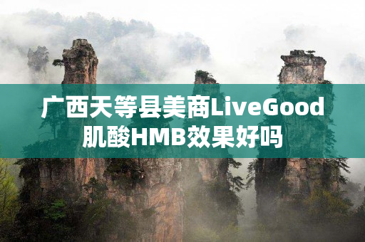 广西天等县美商LiveGood肌酸HMB效果好吗
