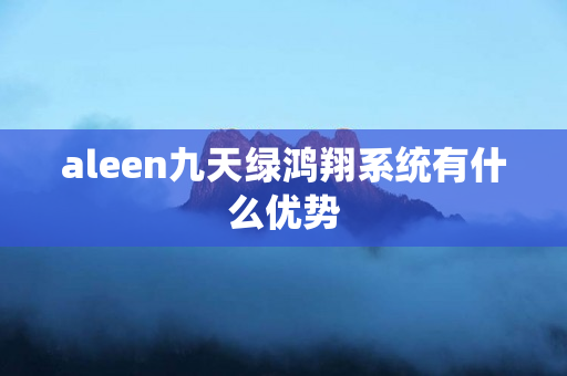 aleen九天绿鸿翔系统有什么优势