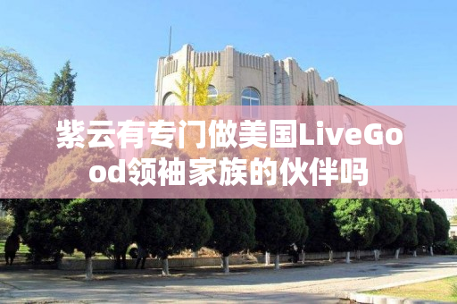 紫云有专门做美国LiveGood领袖家族的伙伴吗