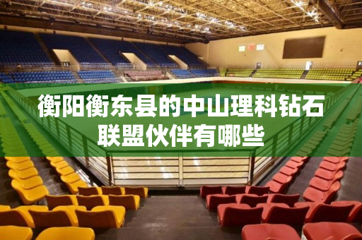 衡阳衡东县的中山理科钻石联盟伙伴有哪些