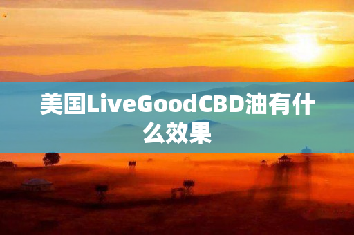 美国LiveGoodCBD油有什么效果