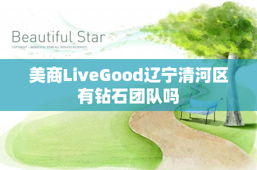 美商LiveGood辽宁清河区有钻石团队吗