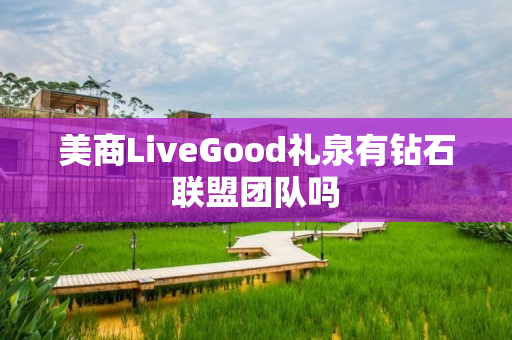 美商LiveGood礼泉有钻石联盟团队吗