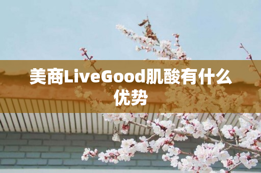 美商LiveGood肌酸有什么优势