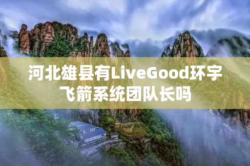 河北雄县有LiveGood环宇飞箭系统团队长吗