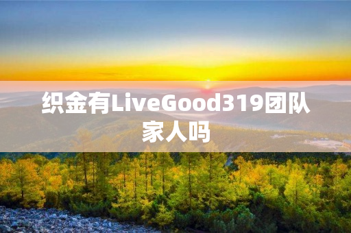 织金有LiveGood319团队家人吗