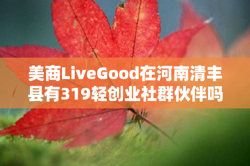 美商LiveGood在河南清丰县有319轻创业社群伙伴吗