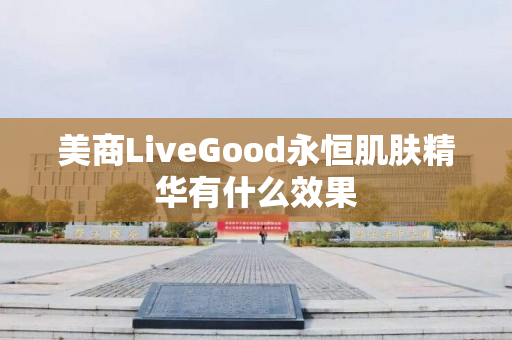 美商LiveGood永恒肌肤精华有什么效果
