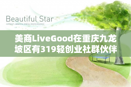 美商LiveGood在重庆九龙坡区有319轻创业社群伙伴吗