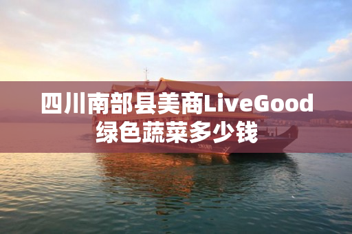四川南部县美商LiveGood绿色蔬菜多少钱
