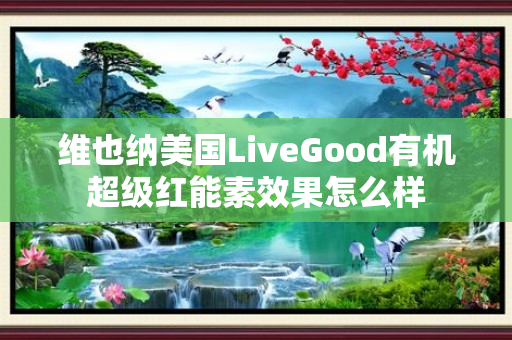 维也纳美国LiveGood有机超级红能素效果怎么样