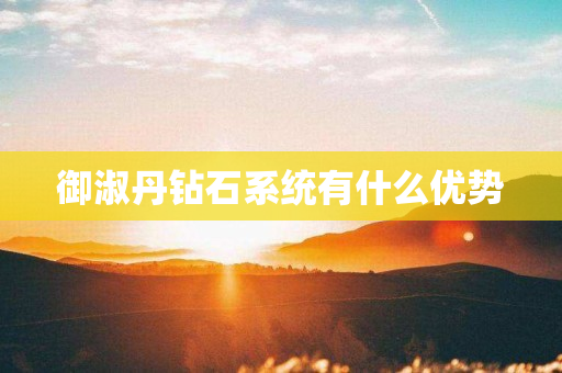 御淑丹钻石系统有什么优势