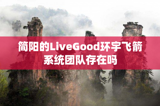 简阳的LiveGood环宇飞箭系统团队存在吗