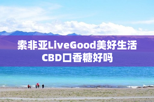 索非亚LiveGood美好生活CBD口香糖好吗
