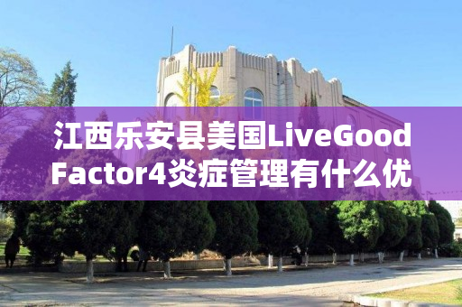 江西乐安县美国LiveGoodFactor4炎症管理有什么优势