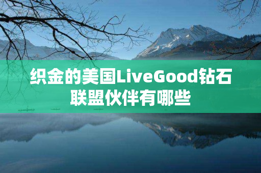 织金的美国LiveGood钻石联盟伙伴有哪些