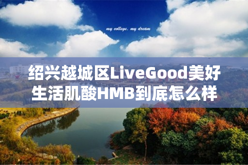 绍兴越城区LiveGood美好生活肌酸HMB到底怎么样
