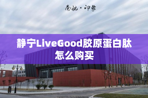 静宁LiveGood胶原蛋白肽怎么购买