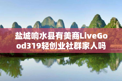 盐城响水县有美商LiveGood319轻创业社群家人吗