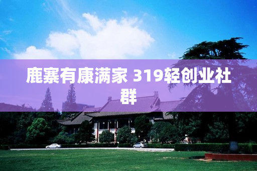 鹿寨有康满家 319轻创业社群
