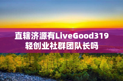 直辖济源有LiveGood319轻创业社群团队长吗