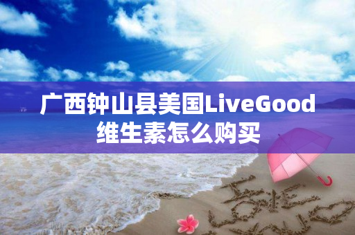 广西钟山县美国LiveGood维生素怎么购买