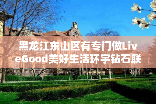 黑龙江东山区有专门做LiveGood美好生活环宇钻石联盟的伙伴吗