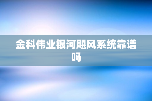 金科伟业银河飓风系统靠谱吗