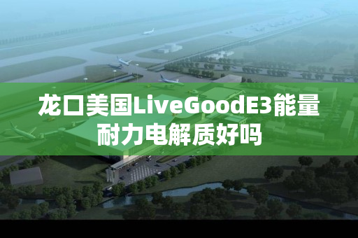 龙口美国LiveGoodE3能量耐力电解质好吗