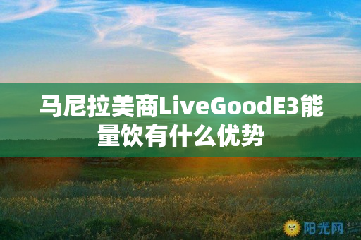 马尼拉美商LiveGoodE3能量饮有什么优势