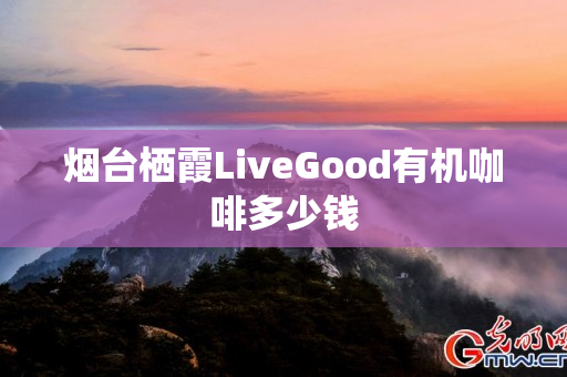 烟台栖霞LiveGood有机咖啡多少钱