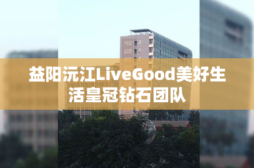 益阳沅江LiveGood美好生活皇冠钻石团队