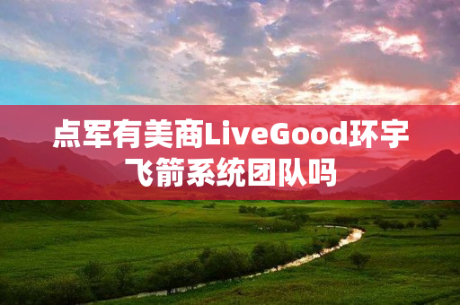 点军有美商LiveGood环宇飞箭系统团队吗