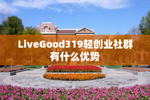 LiveGood319轻创业社群有什么优势