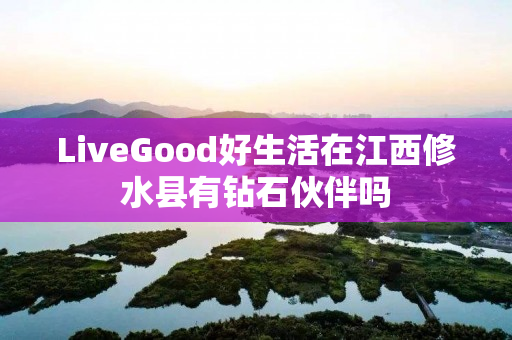 LiveGood好生活在江西修水县有钻石伙伴吗