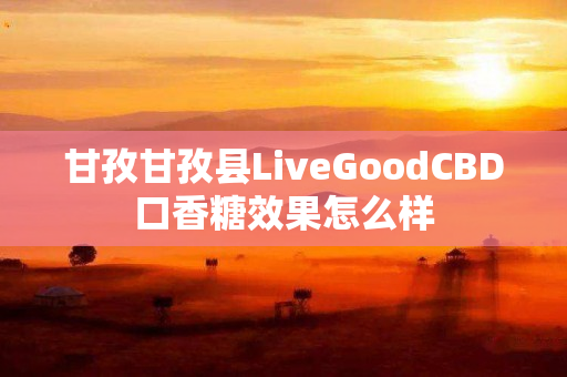 甘孜甘孜县LiveGoodCBD口香糖效果怎么样