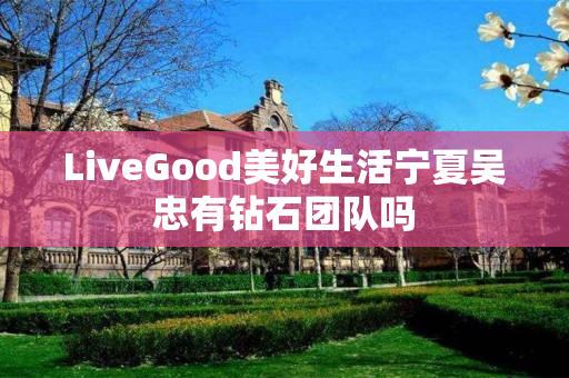 LiveGood美好生活宁夏吴忠有钻石团队吗