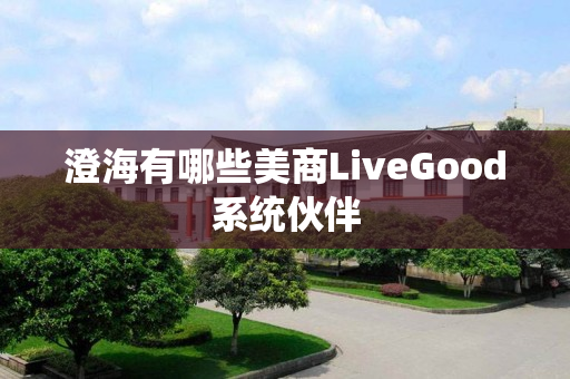 澄海有哪些美商LiveGood系统伙伴