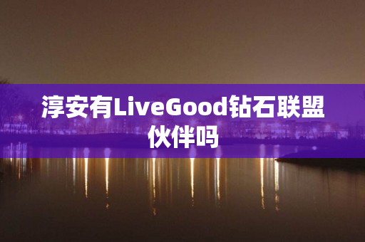 淳安有LiveGood钻石联盟伙伴吗