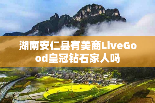 湖南安仁县有美商LiveGood皇冠钻石家人吗