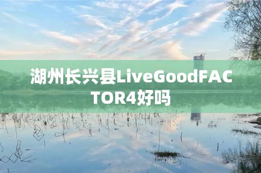 湖州长兴县LiveGoodFACTOR4好吗