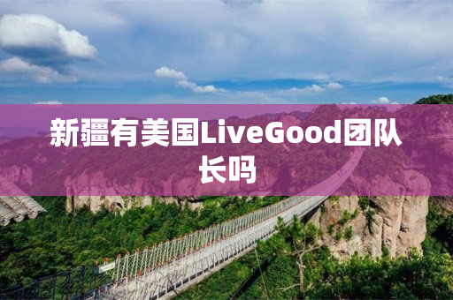 新疆有美国LiveGood团队长吗