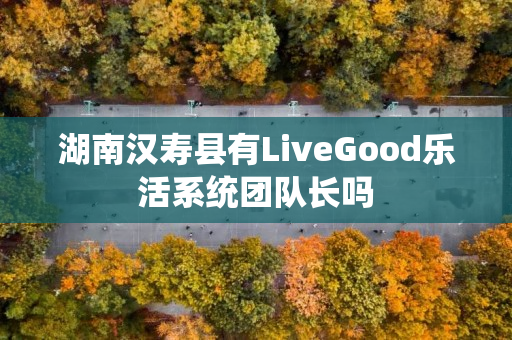 湖南汉寿县有LiveGood乐活系统团队长吗