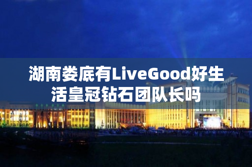 湖南娄底有LiveGood好生活皇冠钻石团队长吗