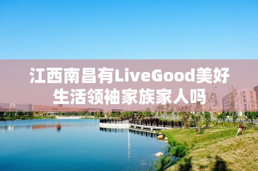 江西南昌有LiveGood美好生活领袖家族家人吗