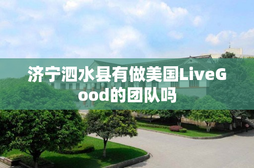 济宁泗水县有做美国LiveGood的团队吗