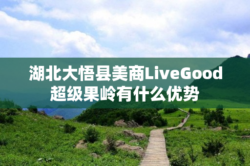 湖北大悟县美商LiveGood超级果岭有什么优势