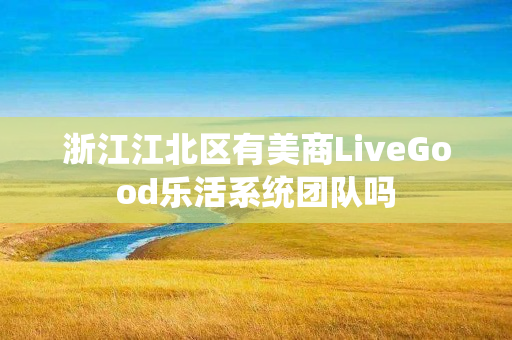 浙江江北区有美商LiveGood乐活系统团队吗